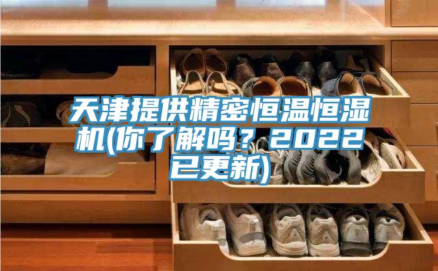 天津提供精密恒溫恒濕機(你了解嗎？2022已更新)