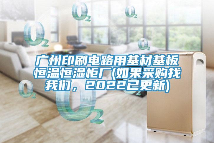 廣州印刷電路用基材基板恒溫恒濕柜廠(如果采購(gòu)找我們，2022已更新)