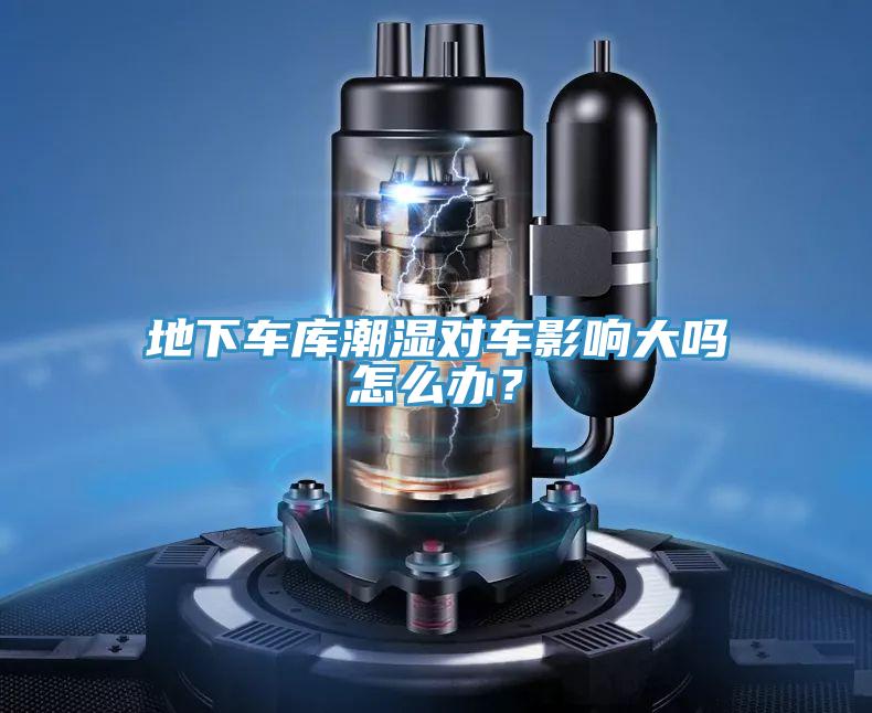 地下車庫(kù)潮濕對(duì)車影響大嗎怎么辦？