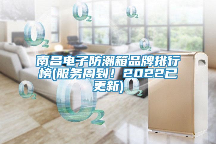 南昌電子防潮箱品牌排行榜(服務周到！2022已更新)