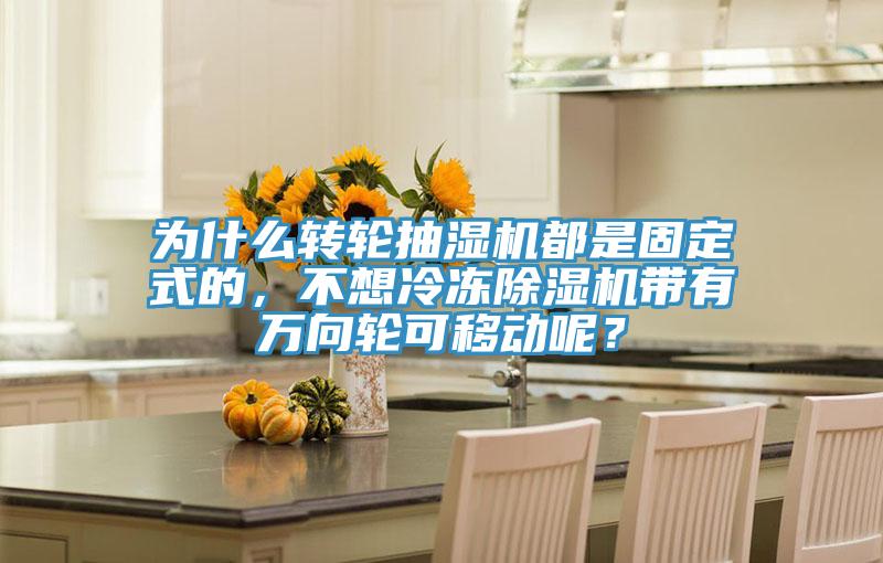 為什么轉輪抽濕機都是固定式的，不想冷凍除濕機帶有萬向輪可移動呢？
