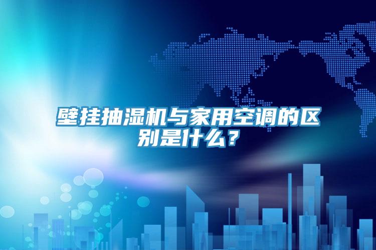 壁掛抽濕機(jī)與家用空調(diào)的區(qū)別是什么？