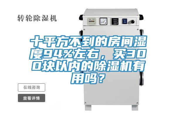 十平方不到的房間濕度94%左右，買300塊以內(nèi)的除濕機有用嗎？