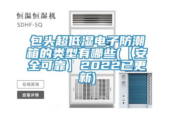 包頭超低濕電子防潮箱的類(lèi)型有哪些(【安全可靠】2022已更新)