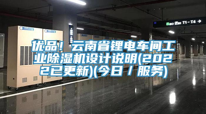 優品！云南省鋰電車間工業除濕機設計說明(2022已更新)(今日／服務)
