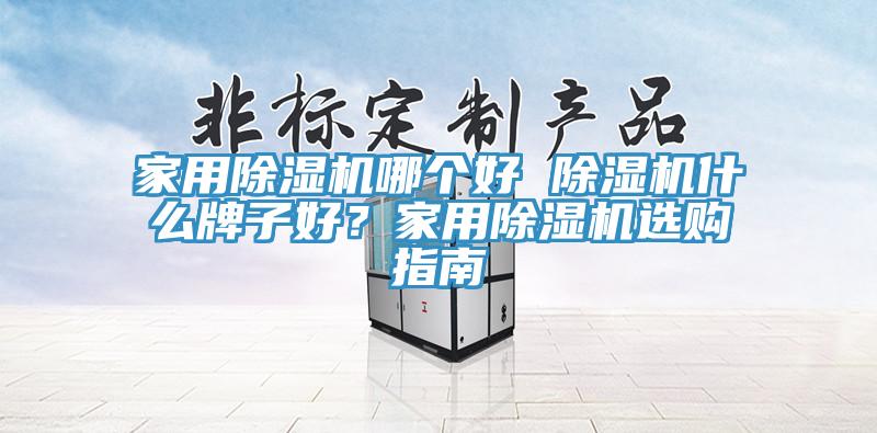 家用除濕機哪個好 除濕機什么牌子好？家用除濕機選購指南