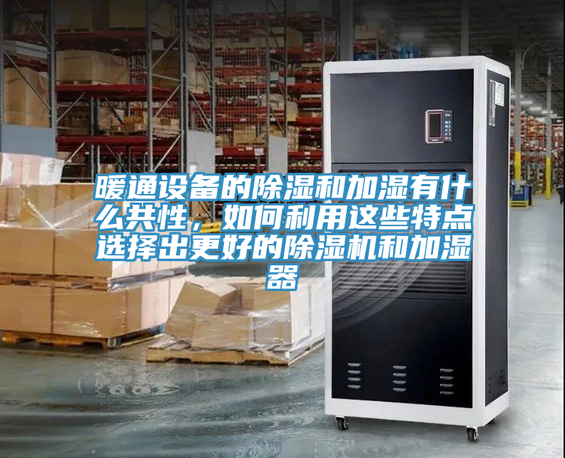 暖通設(shè)備的除濕和加濕有什么共性，如何利用這些特點選擇出更好的除濕機和加濕器