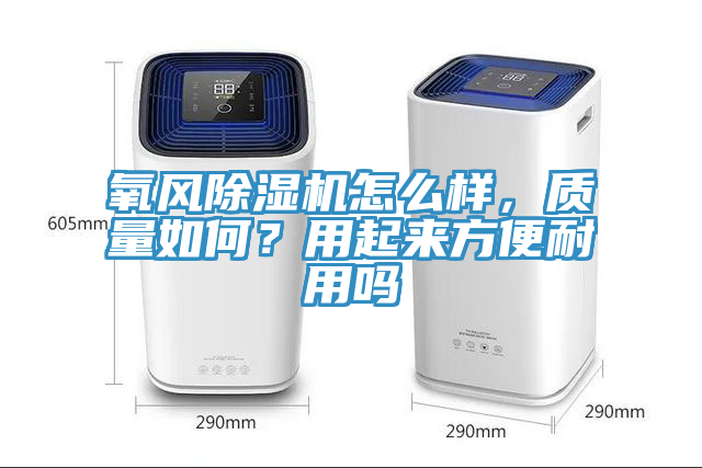 氧風(fēng)除濕機怎么樣，質(zhì)量如何？用起來方便耐用嗎