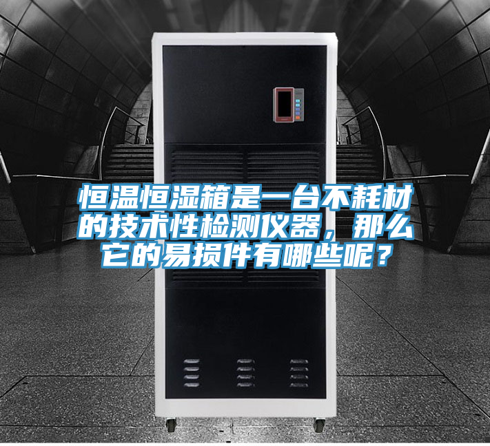 恒溫恒濕箱是一臺不耗材的技術性檢測儀器，那么它的易損件有哪些呢？