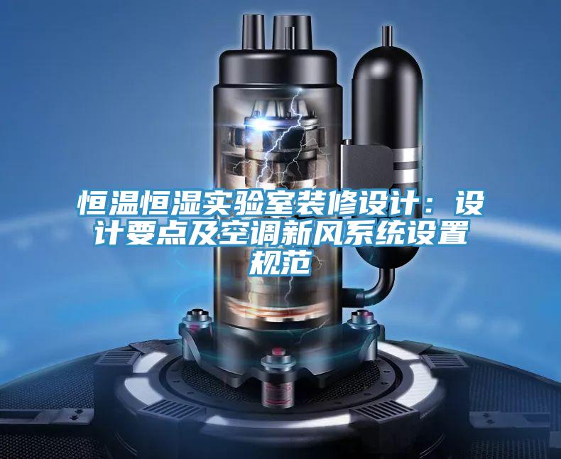 恒溫恒濕實驗室裝修設(shè)計：設(shè)計要點及空調(diào)新風系統(tǒng)設(shè)置規(guī)范
