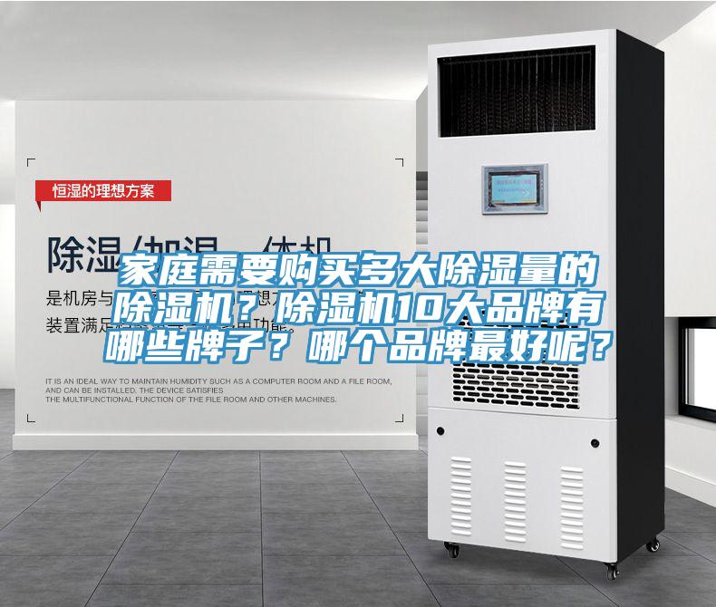 家庭需要購買多大除濕量的除濕機(jī)？除濕機(jī)10大品牌有哪些牌子？哪個(gè)品牌最好呢？