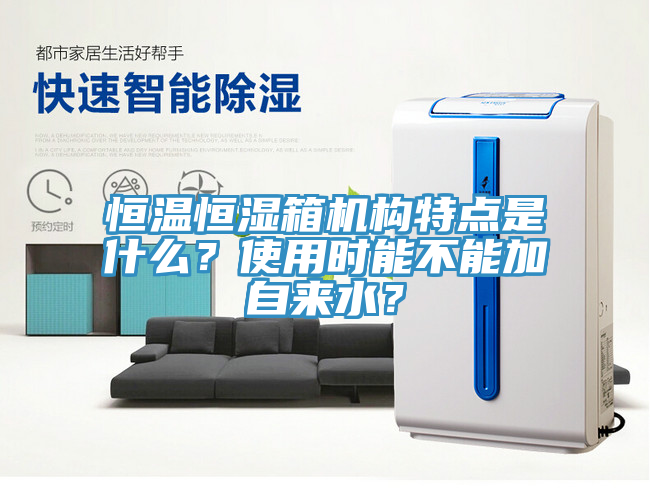 恒溫恒濕箱機構特點是什么？使用時能不能加自來水？