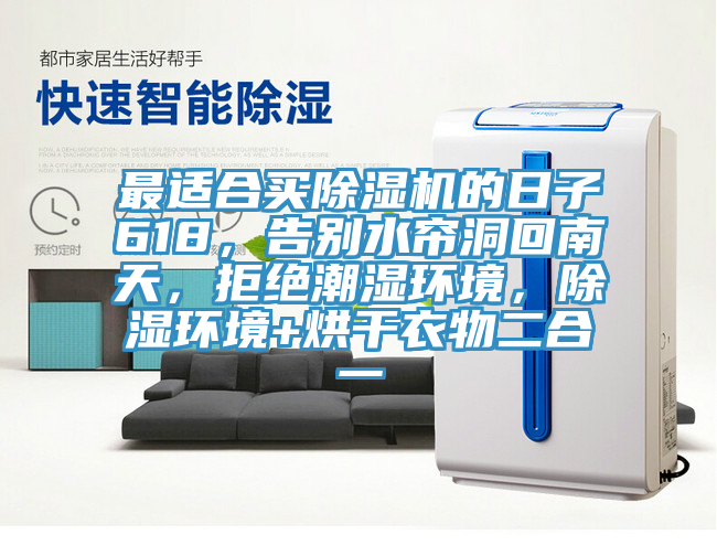 最適合買除濕機的日子618，告別水簾洞回南天，拒絕潮濕環(huán)境，除濕環(huán)境+烘干衣物二合一