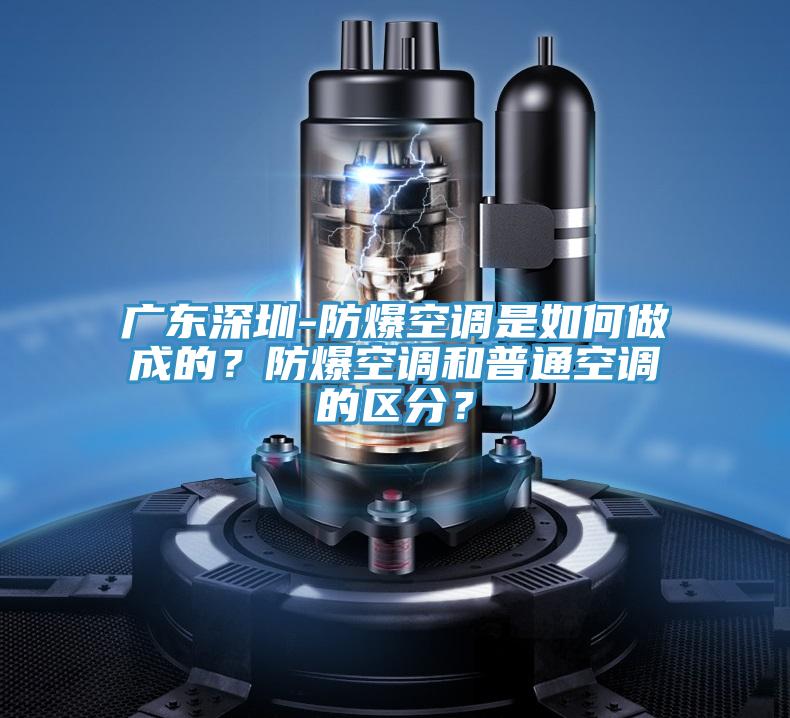 廣東深圳-防爆空調是如何做成的？防爆空調和普通空調的區(qū)分？