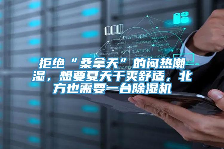 拒絕“桑拿天”的悶熱潮濕，想要夏天干爽舒適，北方也需要一臺除濕機