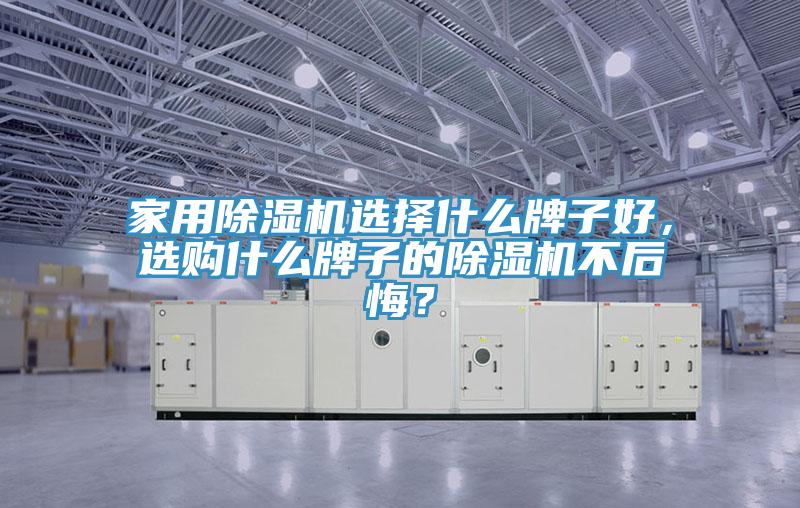 家用除濕機選擇什么牌子好，選購什么牌子的除濕機不后悔？