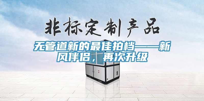 無管道新的最佳拍檔——新風伴侶，再次升級