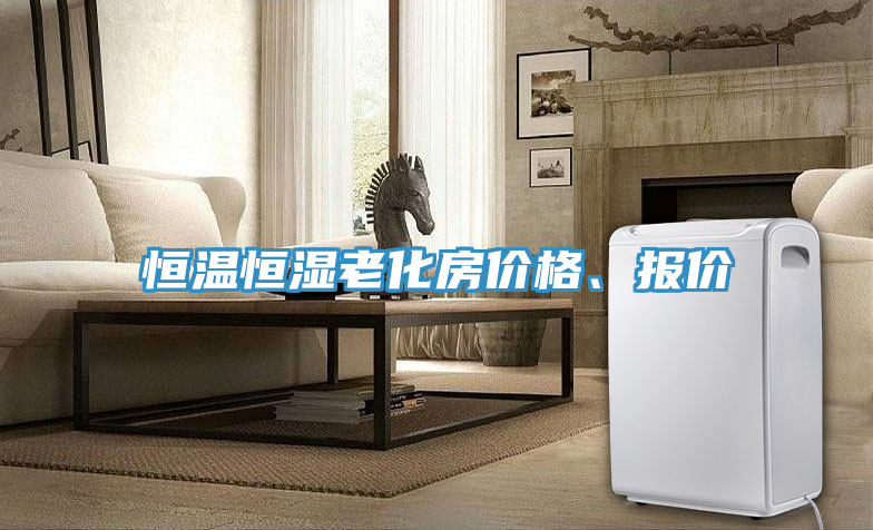 恒溫恒濕老化房?jī)r(jià)格、報(bào)價(jià)