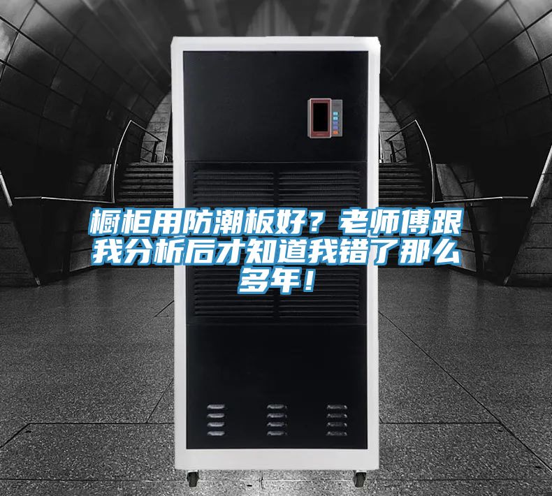 櫥柜用防潮板好?老師傅跟我分析后才知道我錯了那么多年!