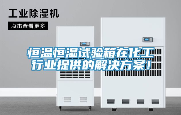 恒溫恒濕試驗箱在化工行業提供的解決方案!