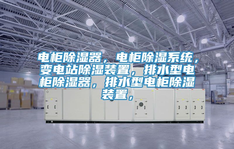 電柜除濕器，電柜除濕系統(tǒng)，變電站除濕裝置，排水型電柜除濕器，排水型電柜除濕裝置，