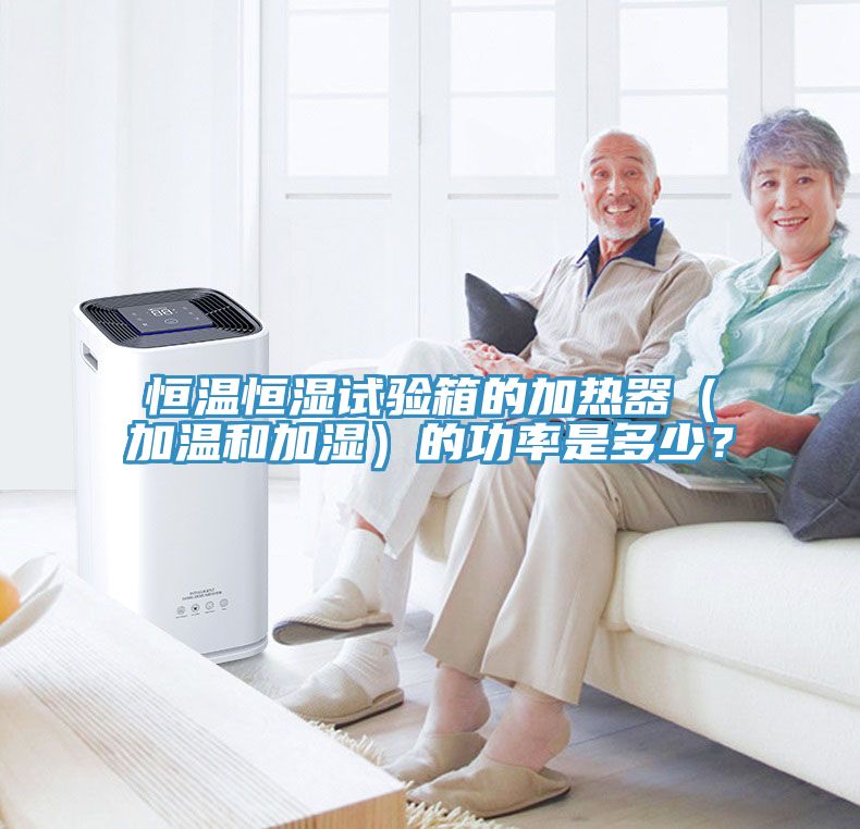 恒溫恒濕試驗(yàn)箱的加熱器（加溫和加濕）的功率是多少？