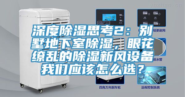 深度除濕思考2：別墅地下室除濕，眼花繚亂的除濕新風設備我們應該怎么選？
