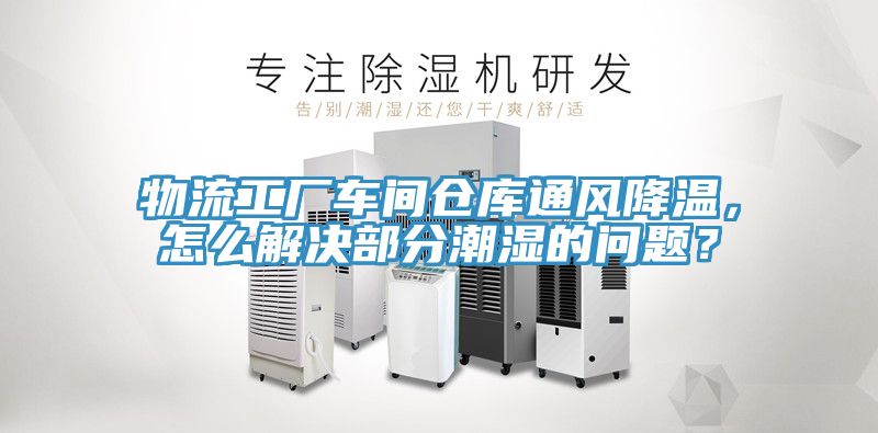 物流工廠車(chē)間倉(cāng)庫(kù)通風(fēng)降溫，怎么解決部分潮濕的問(wèn)題？