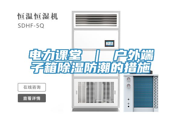 電力課堂 | 戶外端子箱除濕防潮的措施