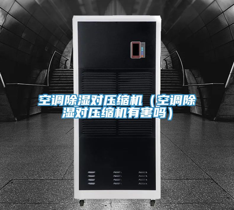 空調(diào)除濕對(duì)壓縮機(jī)(空調(diào)除濕對(duì)壓縮機(jī)有害嗎)