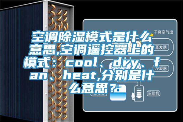空調除濕模式是什么意思,空調遙控器上的模式:cool、dry、fan、heat,分別是什么意思?