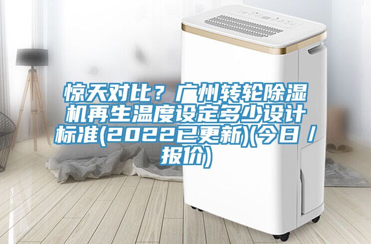 驚天對比？廣州轉(zhuǎn)輪除濕機再生溫度設(shè)定多少設(shè)計標準(2022已更新)(今日／報價)