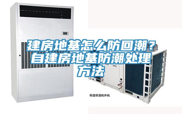 建房地基怎么防回潮？自建房地基防潮處理方法
