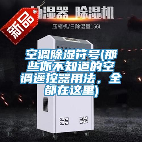 空調除濕符號(那些你不知道的空調遙控器用法,全都在這里)