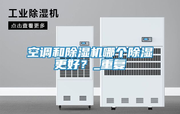 空調(diào)和除濕機(jī)哪個(gè)除濕更好?_重復(fù)