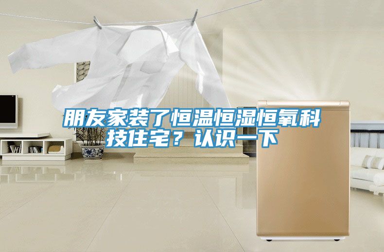 朋友家裝了恒溫恒濕恒氧科技住宅?認(rèn)識(shí)一下