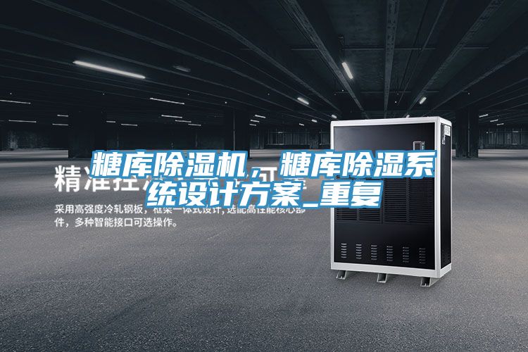 糖庫除濕機,糖庫除濕系統(tǒng)設(shè)計方案_重復(fù)