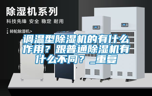 調(diào)溫型除濕機的有什么作用？跟普通除濕機有什么不同？_重復