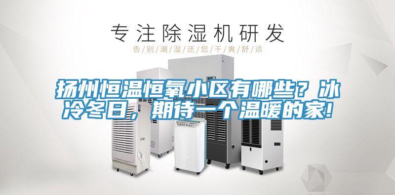 揚(yáng)州恒溫恒氧小區(qū)有哪些?冰冷冬日,期待一個(gè)溫暖的家!