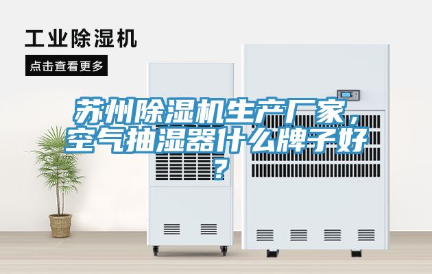蘇州除濕機生產廠家，空氣抽濕器什么牌子好？