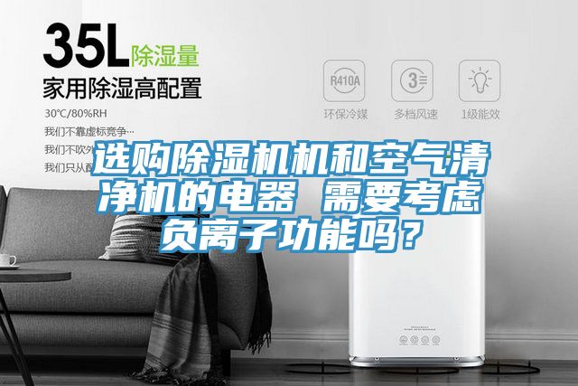 選購除濕機機和空氣清凈機的電器 需要考慮負離子功能嗎？