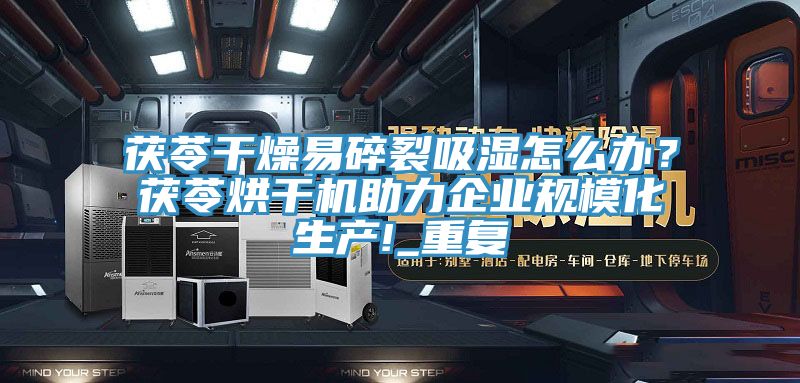 茯苓干燥易碎裂吸濕怎么辦？茯苓烘干機助力企業規?；a!_重復