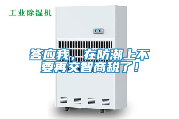 答應我，在防潮上不要再交智商稅了！