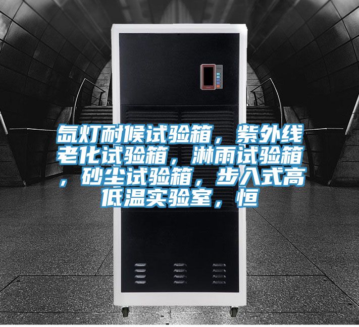 氙燈耐候試驗箱，紫外線老化試驗箱，淋雨試驗箱，砂塵試驗箱，步入式高低溫實驗室，恒