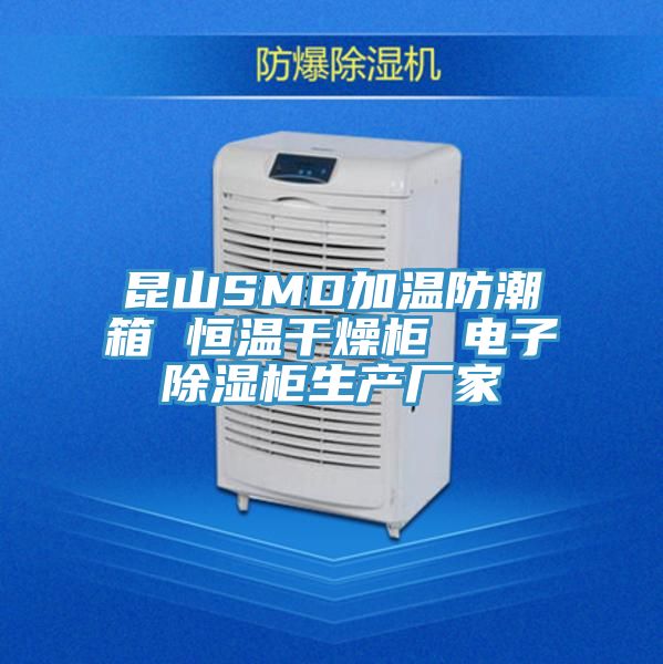 昆山SMD加溫防潮箱 恒溫干燥柜 電子除濕柜生產廠家