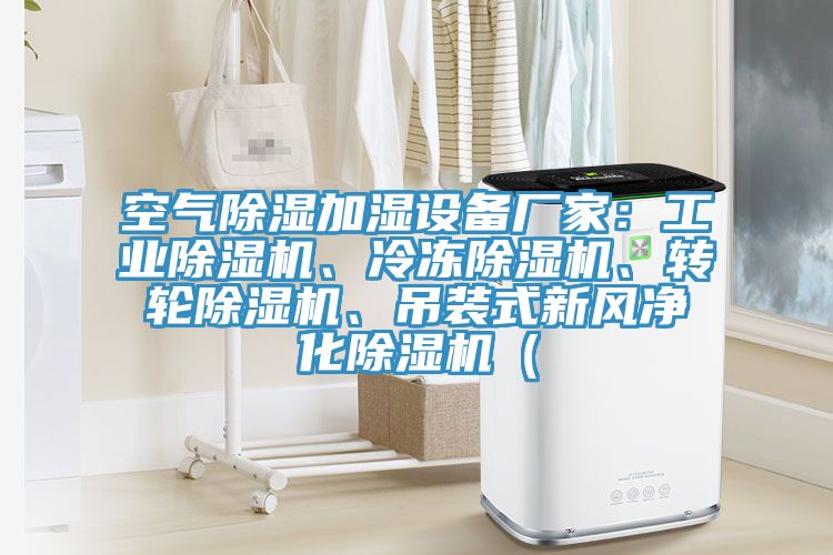 空氣除濕加濕設(shè)備廠家：工業(yè)除濕機(jī)、冷凍除濕機(jī)、轉(zhuǎn)輪除濕機(jī)、吊裝式新風(fēng)凈化除濕機(jī)（