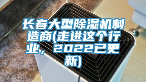 長春大型除濕機制造商(走進這個行業,2022已更新)