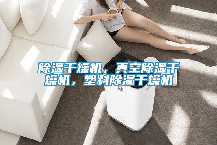除濕干燥機(jī),真空除濕干燥機(jī),塑料除濕干燥機(jī)