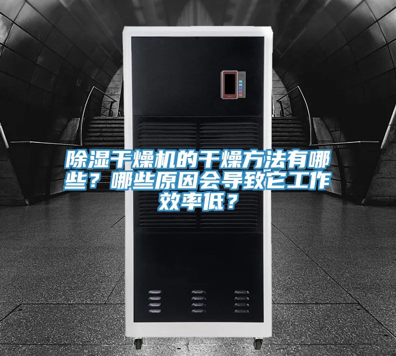 除濕干燥機的干燥方法有哪些?哪些原因會導致它工作效率低?