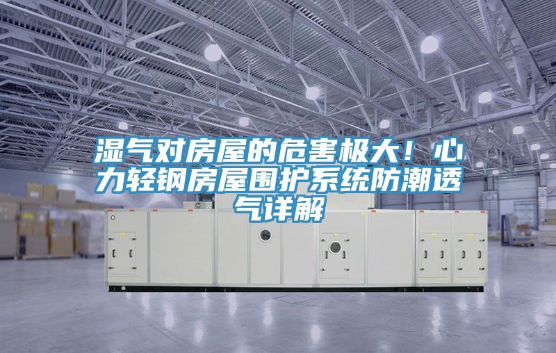 濕氣對房屋的危害極大!心力輕鋼房屋圍護(hù)系統(tǒng)防潮透氣詳解